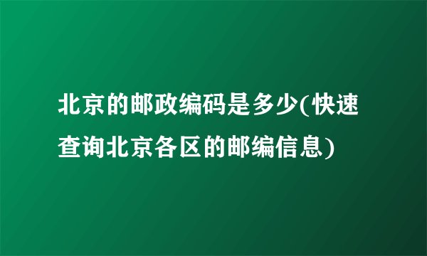 北京的邮政编码是多少(快速查询北京各区的邮编信息)