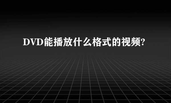 DVD能播放什么格式的视频?