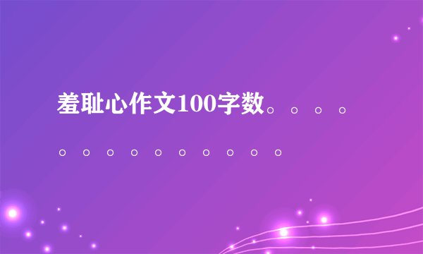 羞耻心作文100字数。。。。。。。。。。。。。。