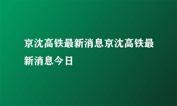 京沈高铁最新消息京沈高铁最新消息今日
