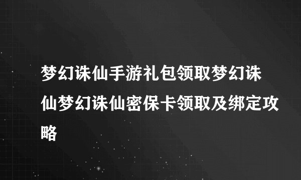 梦幻诛仙手游礼包领取梦幻诛仙梦幻诛仙密保卡领取及绑定攻略