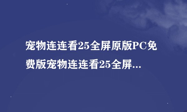 宠物连连看25全屏原版PC免费版宠物连连看25全屏原版PC免费版功能简介