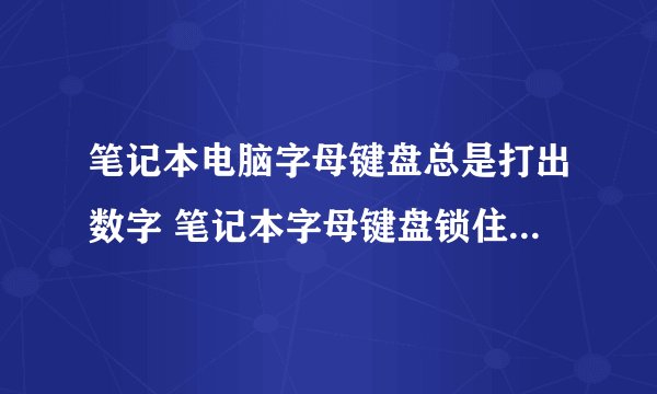 笔记本电脑字母键盘总是打出数字 笔记本字母键盘锁住了解锁方法【详解】-搜狗输入法