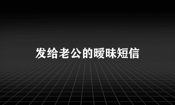 发给老公的暧昧短信