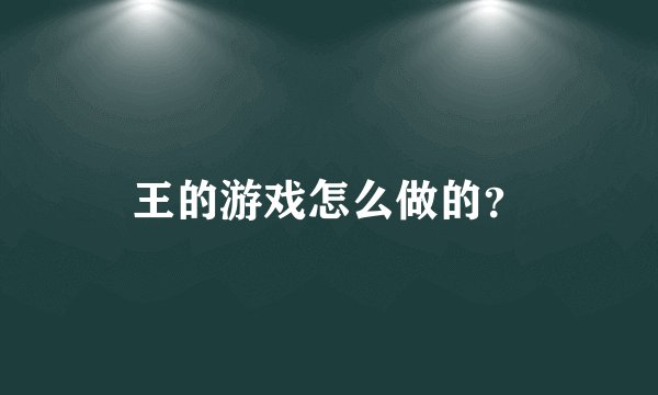 王的游戏怎么做的？