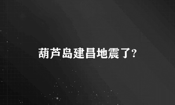 葫芦岛建昌地震了?