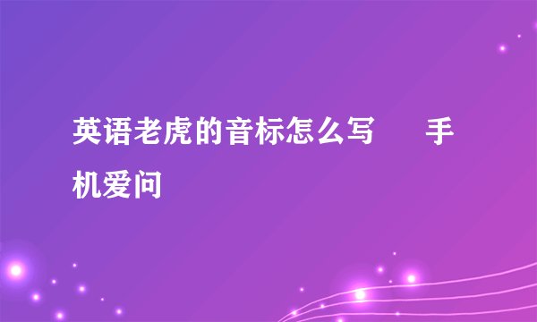 英语老虎的音标怎么写 – 手机爱问