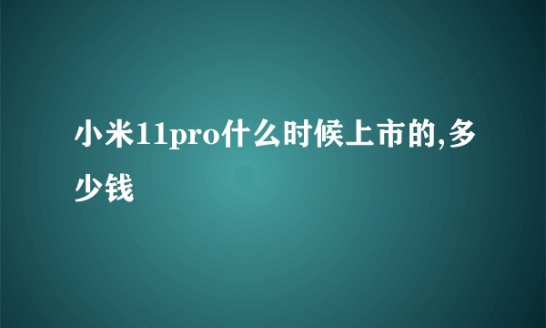 小米11pro什么时候上市的,多少钱