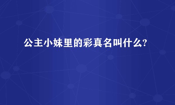 公主小妹里的彩真名叫什么?