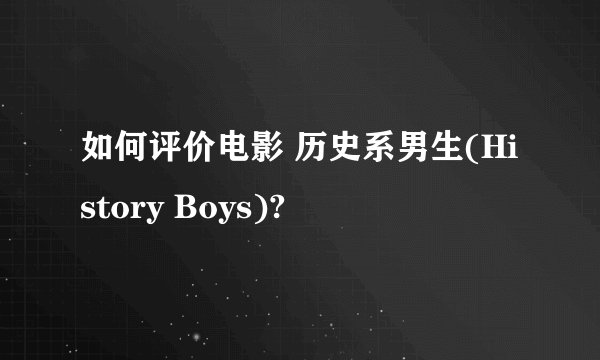 如何评价电影 历史系男生(History Boys)?