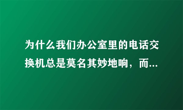 为什么我们办公室里的电话交换机总是莫名其妙地响，而把电话线插到普通话机上它就不响了？是干扰吗？