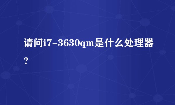 请问i7-3630qm是什么处理器？
