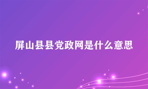 屏山县县党政网是什么意思