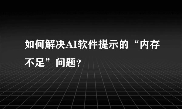 如何解决AI软件提示的“内存不足”问题？
