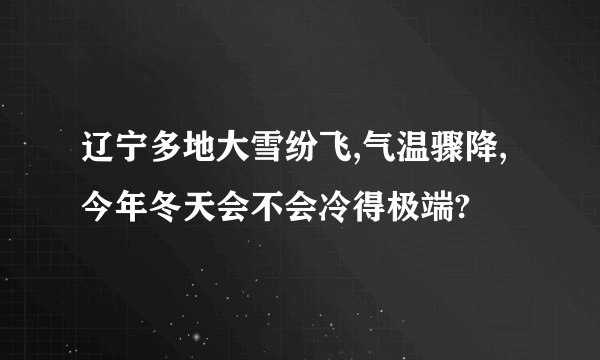辽宁多地大雪纷飞,气温骤降,今年冬天会不会冷得极端?