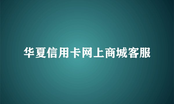 华夏信用卡网上商城客服