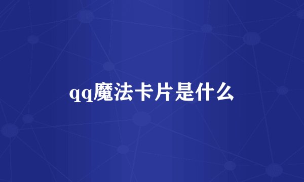 qq魔法卡片是什么