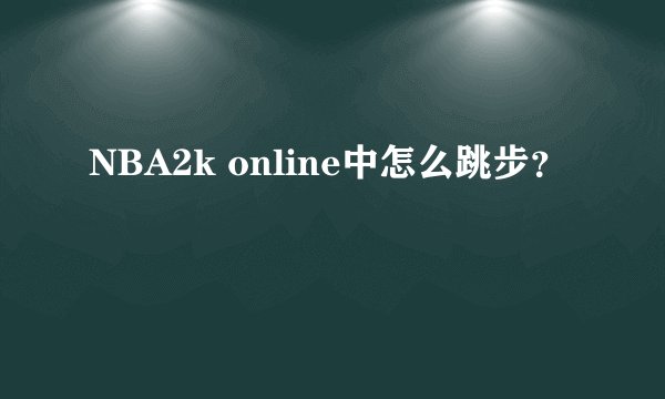NBA2k online中怎么跳步？