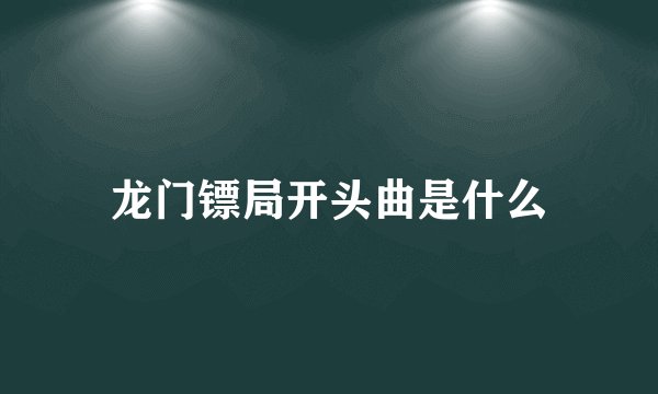 龙门镖局开头曲是什么