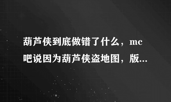 葫芦侠到底做错了什么，mc吧说因为葫芦侠盗地图，版权，我去不就一个像素游戏当宝骂我们，
