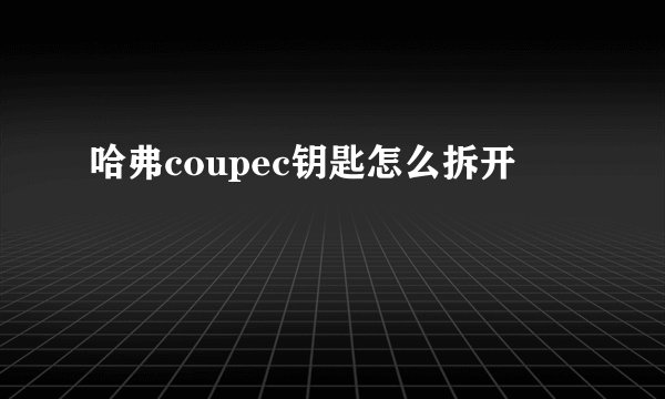 哈弗coupec钥匙怎么拆开