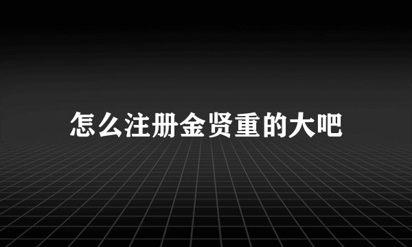 怎么注册金贤重的大吧