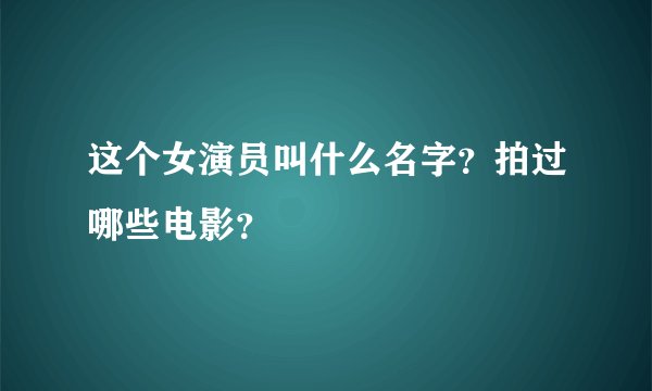 这个女演员叫什么名字？拍过哪些电影？