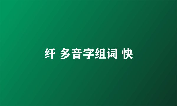 纤 多音字组词 快