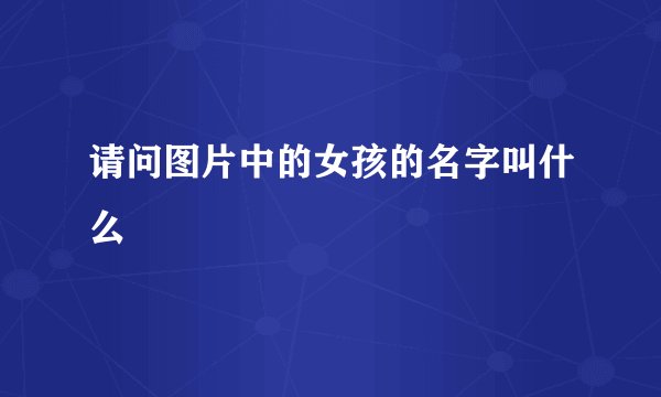 请问图片中的女孩的名字叫什么