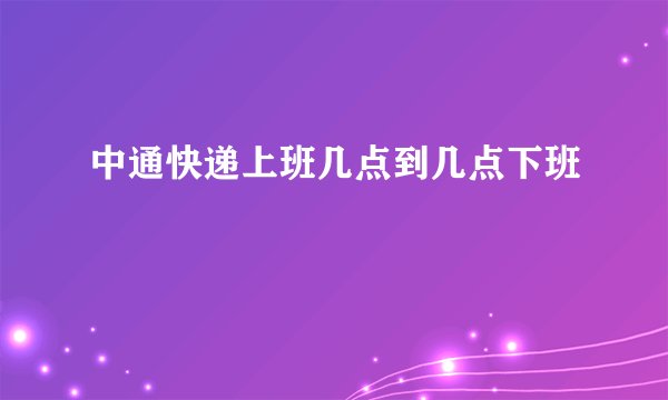 中通快递上班几点到几点下班