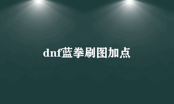dnf蓝拳刷图加点