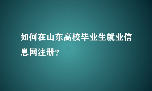 如何在山东高校毕业生就业信息网注册？