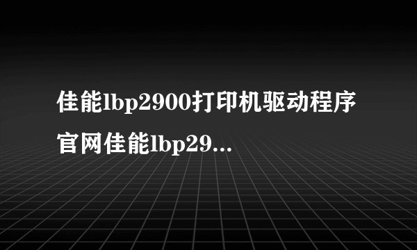 佳能lbp2900打印机驱动程序官网佳能lbp2900打印机驱动