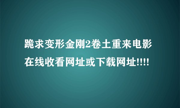 跪求变形金刚2卷土重来电影在线收看网址或下载网址!!!!