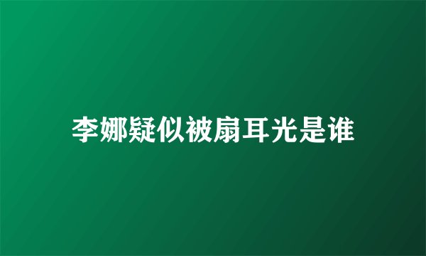李娜疑似被扇耳光是谁