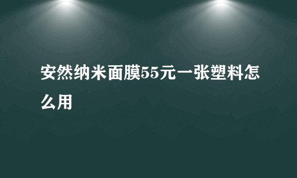 安然纳米面膜55元一张塑料怎么用