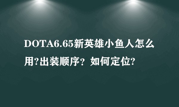 DOTA6.65新英雄小鱼人怎么用?出装顺序？如何定位?