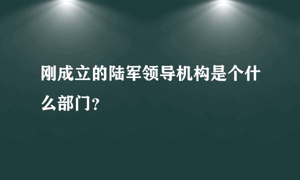 刚成立的陆军领导机构是个什么部门？