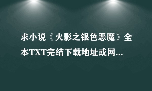 求小说《火影之银色恶魔》全本TXT完结下载地址或网盘资源分享，谢谢