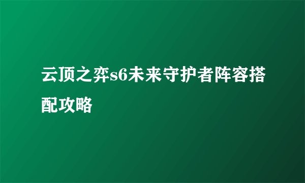 云顶之弈s6未来守护者阵容搭配攻略