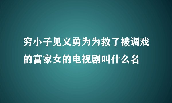 穷小子见义勇为为救了被调戏的富家女的电视剧叫什么名