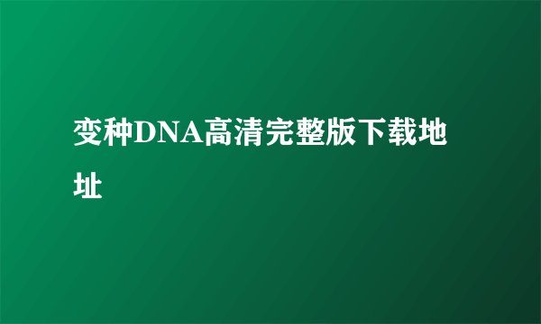 变种DNA高清完整版下载地址