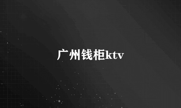 广州钱柜ktv