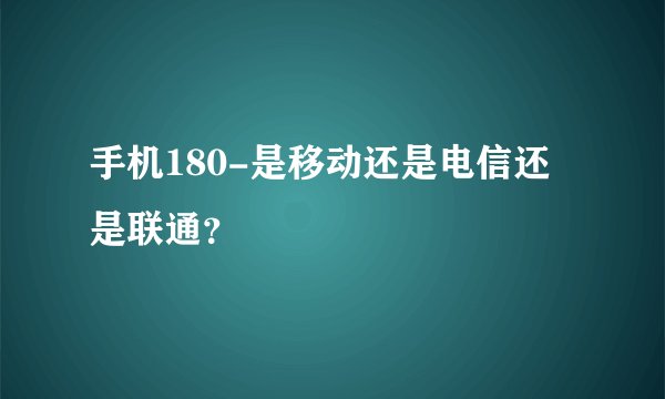 手机180-是移动还是电信还是联通？