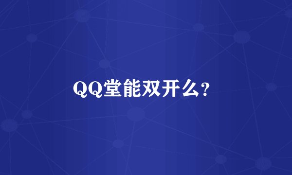 QQ堂能双开么？
