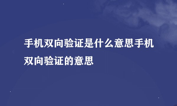 手机双向验证是什么意思手机双向验证的意思