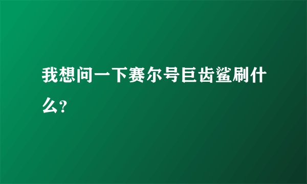 我想问一下赛尔号巨齿鲨刷什么？