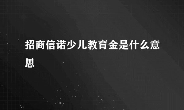 招商信诺少儿教育金是什么意思