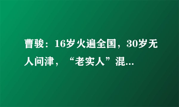 曹骏：16岁火遍全国，30岁无人问津，“老实人”混不了娱乐圈吗？