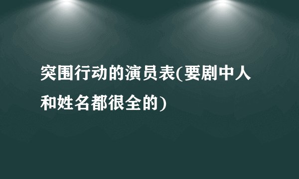 突围行动的演员表(要剧中人和姓名都很全的)